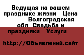 Ведущая на вашем празднике жизни › Цена ­ 2 000 - Волгоградская обл. Свадьба и праздники » Услуги   